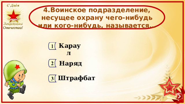 4.Воинское подразделение, несущее охрану чего-нибудь или кого-нибудь, называется… Караул Наряд Штрафбат 