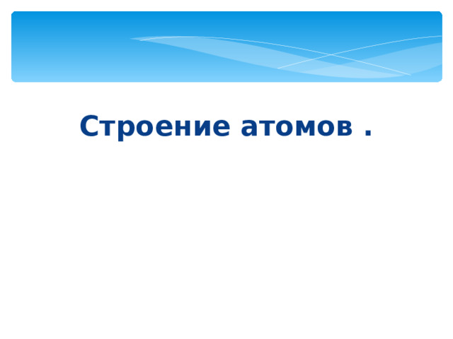 Строение атомов . 
