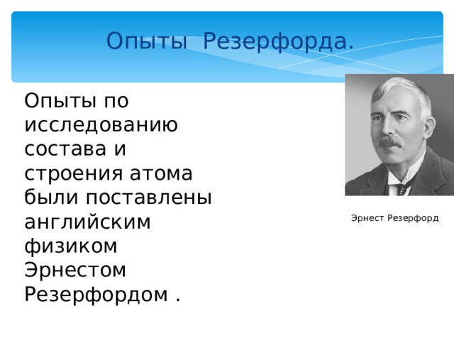 Опыты Резерфорда. Опыты по исследованию состава и строения атома были поставлены английским физиком Эрнестом Резерфордом . Эрнест Резерфорд 