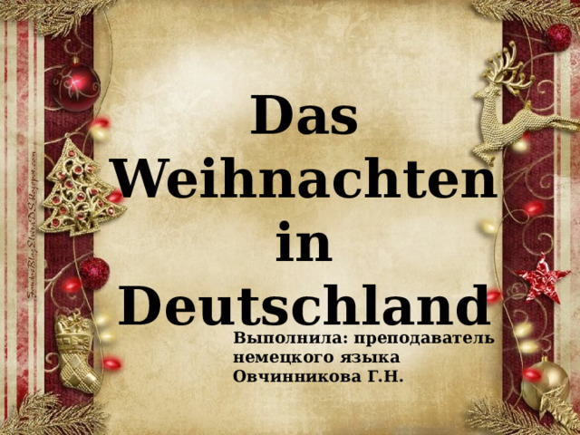 Das Weihnachten in Deutschland Выполнила: преподаватель немецкого языка Овчинникова Г.Н. 