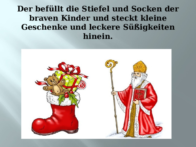 Der befüllt die Stiefel und Socken der braven Kinder und steckt kleine Geschenke und leckere Süßigkeiten hinein. 