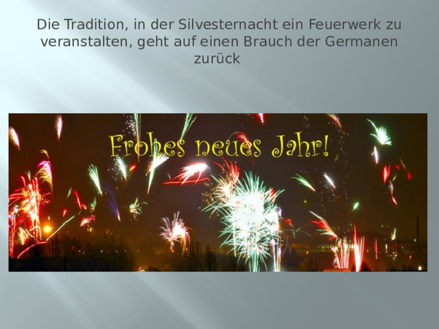 Die Tradition, in der Silvesternacht ein Feuerwerk zu veranstalten, geht auf einen Brauch der Germanen zurück . 