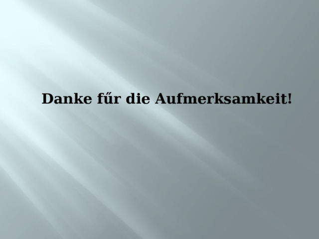 Danke fűr die Aufmerksamkeit! 