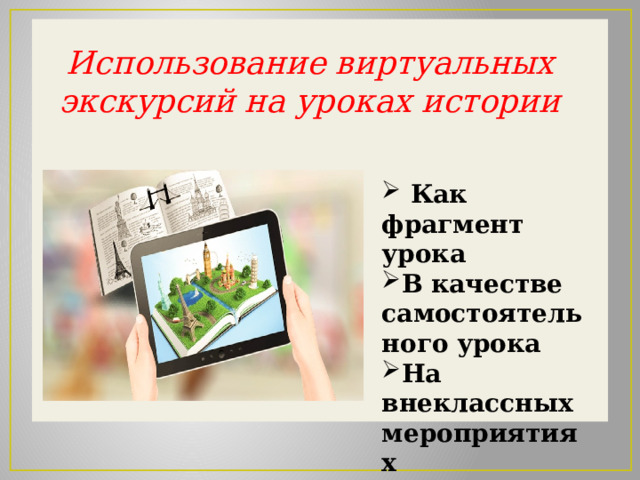Использование виртуальных экскурсий на уроках истории  Как фрагмент урока В качестве самостоятельного урока На внеклассных мероприятиях 