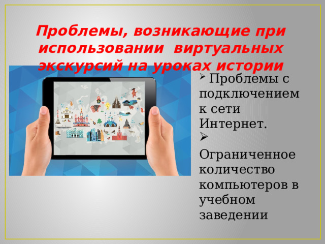 Проблемы, возникающие при использовании виртуальных экскурсий на уроках истории  Проблемы с подключением к сети Интернет.  Ограниченное количество компьютеров в учебном заведении 