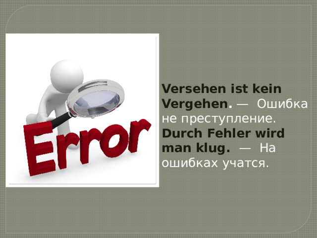Versehen ist kein Vergehen .  —  Ошибка не преступление. Durch Fehler wird man klug.   —  На ошибках учатся. 