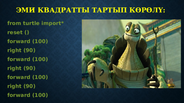 Эми квадратты тартып көрөлү: from turtle import* reset () forward (100) right (90) forward (100) right (90) forward (100) right (90) forward (100)    