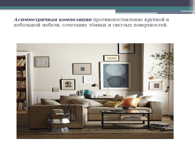 Асимметричная композиция противопоставление крупной и небольшой мебели, сочетание тёмных и светлых поверхностей. 