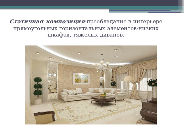 Статичная  композиция -преобладание в интерьере прямоугольных горизонтальных элементов-низких шкафов, тяжелых диванов. 