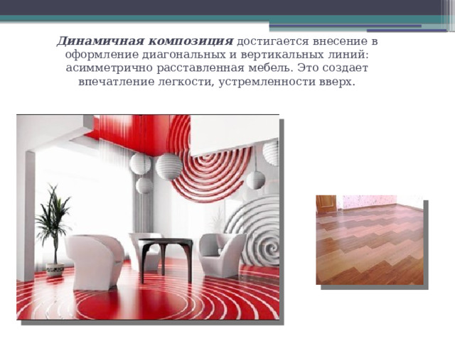 Динамичная композиция достигается внесение в оформление диагональных и вертикальных линий: асимметрично расставленная мебель. Это создает впечатление легкости, устремленности вверх . 