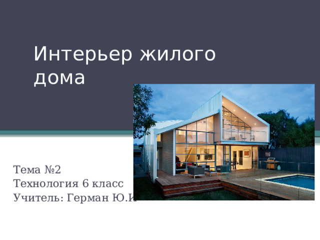 Интерьер жилого дома Тема №2 Технология 6 класс Учитель: Герман Ю.И 