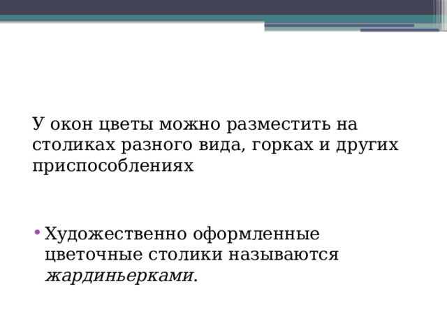 У окон цветы можно разместить на столиках разного вида, горках и других приспособлениях Художественно оформленные цветочные столики называются жардиньерками . 