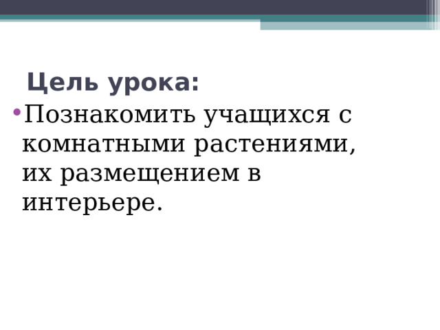 Цель урока: Познакомить учащихся с комнатными растениями, их размещением в интерьере. 