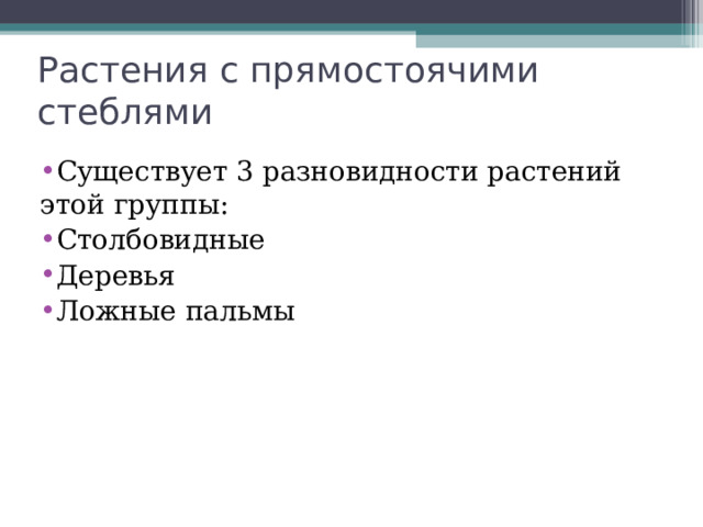 Растения с прямостоячими стеблями Существует 3 разновидности растений этой группы: Столбовидные Деревья Ложные пальмы 
