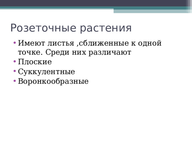 Розеточные растения Имеют листья ,сближенные к одной точке. Среди них различают Плоские Суккулентные Воронкообразные 