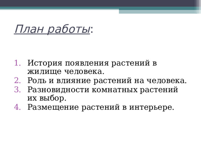 План работы : История появления растений в жилище человека. Роль и влияние растений на человека. Разновидности комнатных растений их выбор. Размещение растений в интерьере. 
