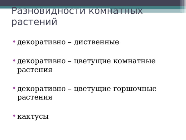 Разновидности комнатных растений декоративно – лиственные  декоративно – цветущие комнатные растения  декоративно – цветущие горшочные растения  кактусы 