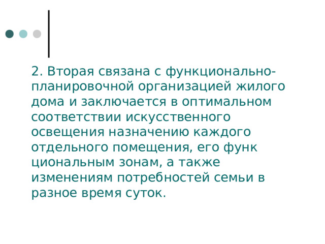 2. Вторая связана с функционально-планировочной организацией жилого дома и заключается в оптимальном со­ответствии искусственного освещения назначе­нию каждого отдельного помещения, его функ­циональным зонам, а также изменениям потреб­ностей семьи в разное время суток. 