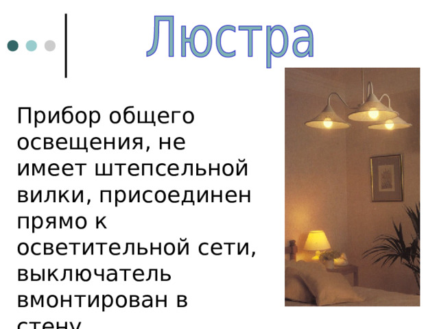 Прибор общего освещения, не имеет штепсельной вилки, присоединен прямо к осветительной сети, выключатель вмонтирован в стену. 