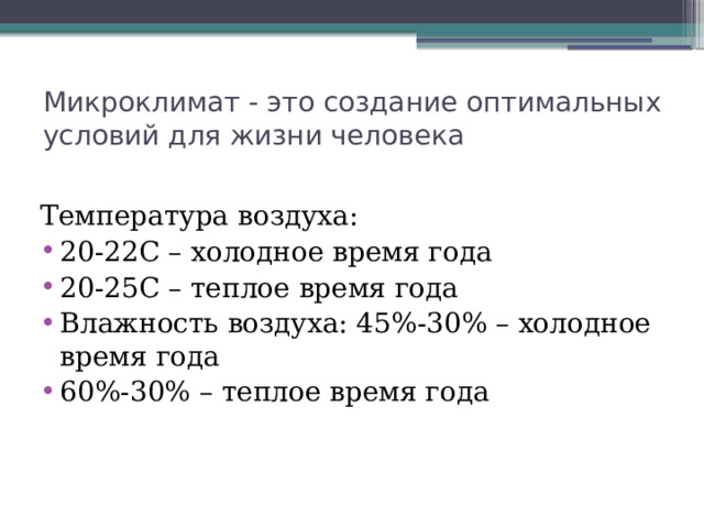 Микроклимат - это создание оптимальных условий для жизни человека Температура воздуха: 20-22С – холодное время года 20-25С – теплое время года Влажность воздуха: 45%-30% – холодное время года 60%-30% – теплое время года 