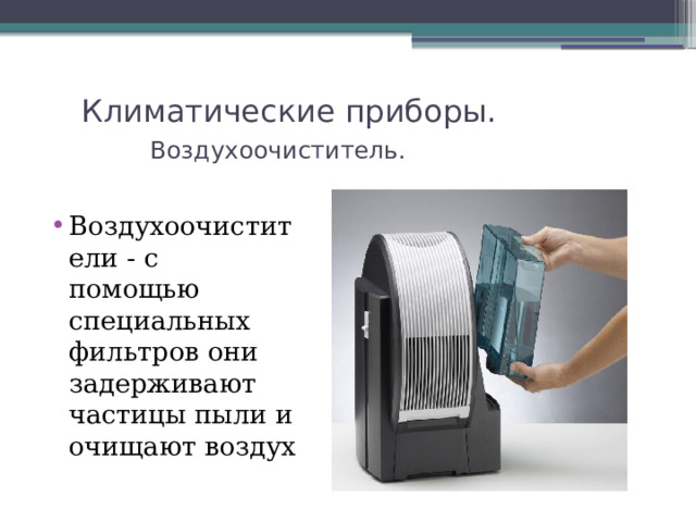 Климатические приборы.   Воздухоочиститель. Воздухоочистители - с помощью специальных фильтров они задерживают частицы пыли и очищают воздух 