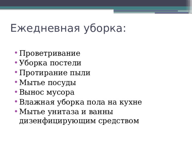 Ежедневная уборка: Проветривание Уборка постели Протирание пыли Мытье посуды Вынос мусора Влажная уборка пола на кухне Мытье унитаза и ванны дизенфицирующим средством 
