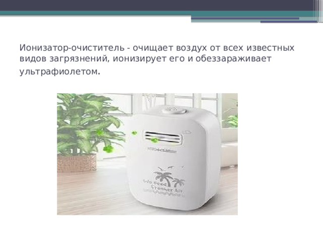 Ионизатор-очиститель - очищает воздух от всех известных видов загрязнений, ионизирует его и обеззараживает ультрафиолетом . 