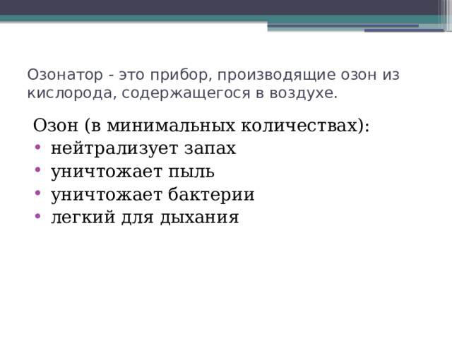 Озонатор - это прибор, производящие озон из кислорода, содержащегося в воздухе. Озон (в минимальных количествах):  нейтрализует запах  уничтожает пыль  уничтожает бактерии  легкий для дыхания 
