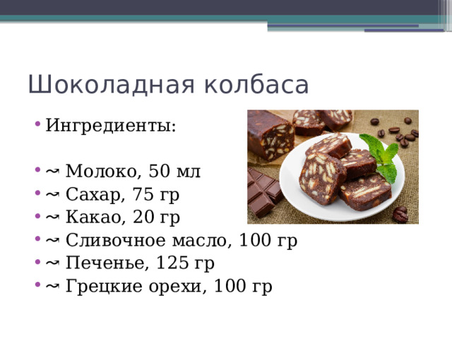 Шоколадная колбаса Ингредиенты: ↝ Молоко, 50 мл ↝ Сахар, 75 гр ↝ Какао, 20 гр ↝ Сливочное масло, 100 гр ↝ Печенье, 125 гр ↝ Грецкие орехи, 100 гр 