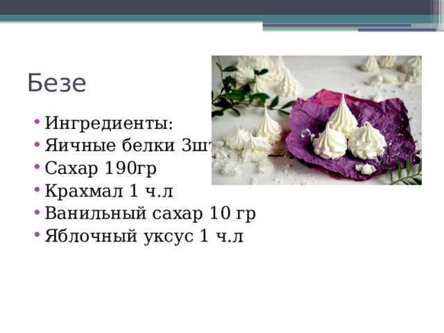 Безе Ингредиенты: Яичные белки 3шт Сахар 190гр Крахмал 1 ч.л Ванильный сахар 10 гр Яблочный уксус 1 ч.л 