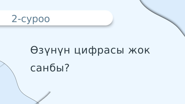 2-суроо Өзүнүн цифрасы жок санбы? 