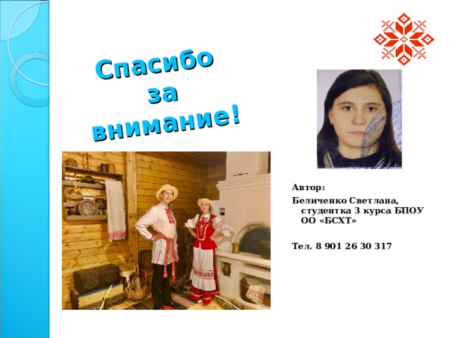 Спасибо  за внимание! Автор: Беличенко Светлана, студентка 3 курса БПОУ ОО «БСХТ»  Тел. 8 901 26 30 317  