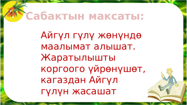 Сабактын максаты: Айгүл гүлү жөнүндө маалымат алышат. Жаратылышты коргоого үйрөнүшөт, кагаздан Айгүл гүлүн жасашат 