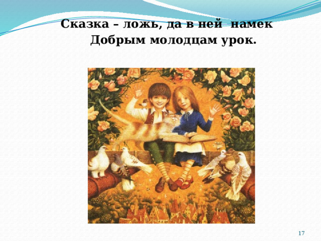  Сказка – ложь, да в ней намек  Добрым молодцам урок.  