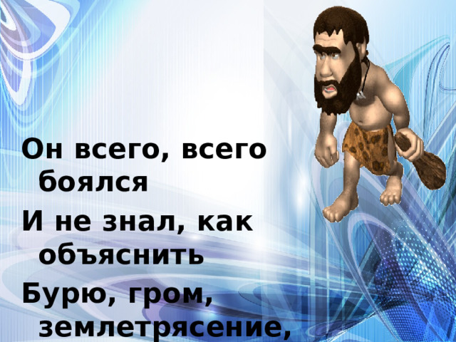 Он всего, всего боялся И не знал, как объяснить Бурю, гром, землетрясение, Трудно было ему жить. 