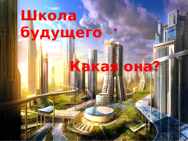Школа будущего  Какая она? 