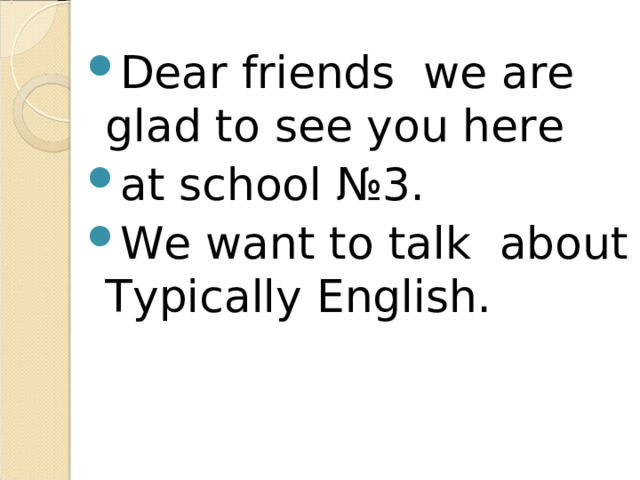 Dear friends we are glad to see you here а t school №3 . We want to talk about Typically English. 