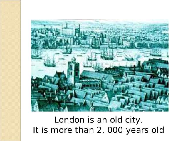 London is an old city. It is more than 2. 000 years old 