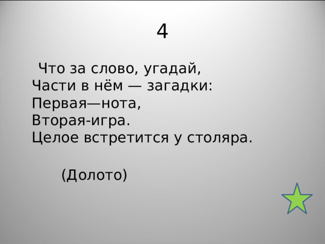 4  Что за слово, угадай,  Части в нём — загадки:  Первая—нота,  Вторая-игра.  Целое встретится у столяра.    (Долото) 