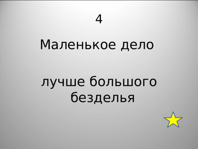 4 Маленькое дело лучше большого безделья 