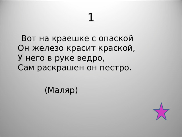 1  Вот на краешке с опаской  Он железо красит краской,  У него в руке ведро,  Сам раскрашен он пестро.  (Маляр) 