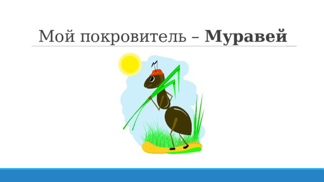 Мой покровитель – Муравей 