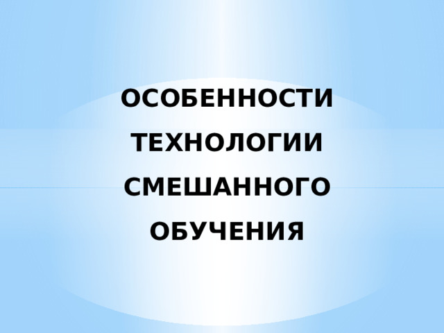 ОСОБЕННОСТИ ТЕХНОЛОГИИ СМЕШАННОГО ОБУЧЕНИЯ 