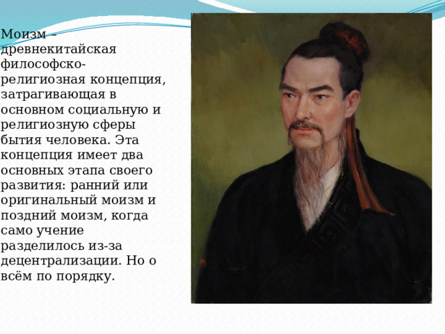 Моизм – древнекитайская философско-религиозная концепция, затрагивающая в основном социальную и религиозную сферы бытия человека. Эта концепция имеет два основных этапа своего развития: ранний или оригинальный моизм и поздний моизм, когда само учение разделилось из-за децентрализации. Но о всём по порядку.   