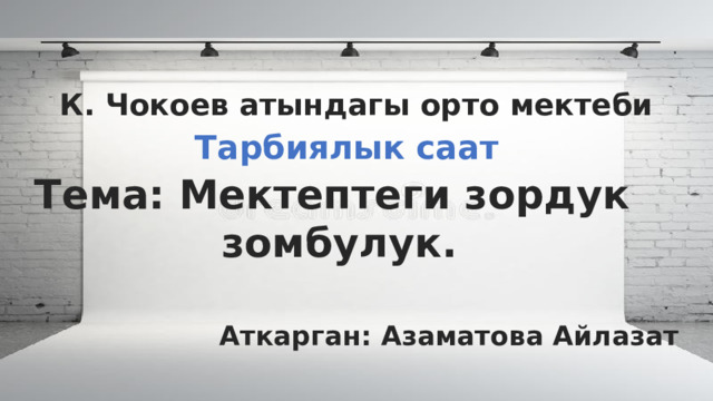 К. Чокоев атындагы орто мектеби  Тема: Мектептеги зордук зомбулук. Тарбиялык саат Аткарган: Азаматова Айлазат  