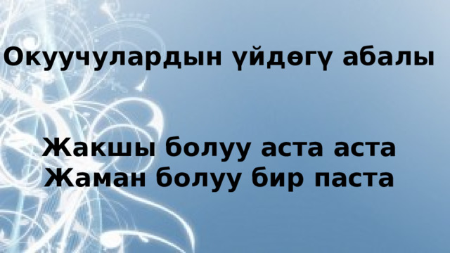 Окуучулардын үйдөгү абалы   Жакшы болуу аста аста Жаман болуу бир паста  