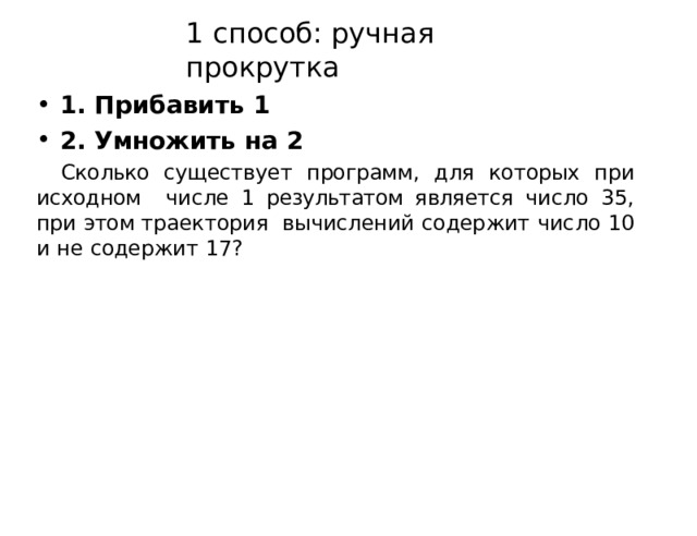 1  способ:  ручная  прокрутка 1.  Прибавить  1 2.  Умножить  на  2 Сколько существует программ, для которых при исходном  числе 1 результатом является число 35, при этом траектория  вычислений  содержит  число  10  и  не  содержит  17? 