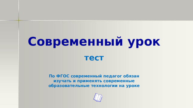 Современный урок   тест По ФГОС современный педагог обязан изучать и применять современные образовательные технологии на уроке 