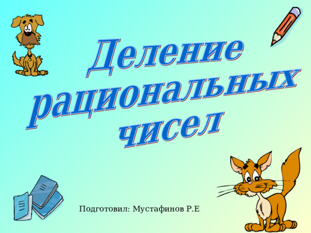 Ребята, а давайте вспомним, какие числа мы называем рациональными? Ответ учеников: Рациональные числа — это целые и дробные числа . Какие действия мы научились уже выполнять с рациональными числами? Ответ учеников: Складывать, вычитать и умножать.  Подготовил: Мустафинов Р.Е  