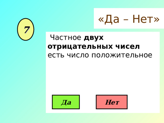«Да – Нет» 7  Частное двух отрицательных чисел есть число положительное  Да Нет 
